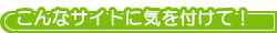 こんなサイトに気を付けて